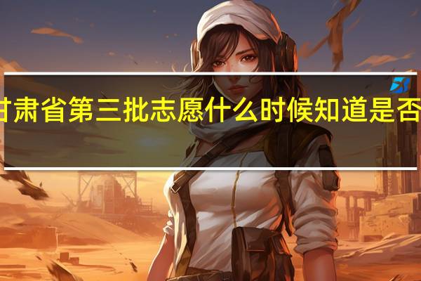 甘肃省第三批志愿什么时候知道是否被录取