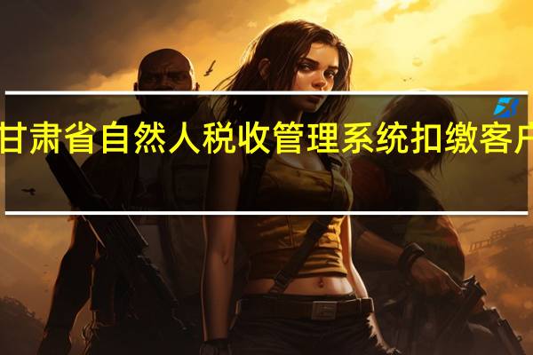 甘肃省自然人税收管理系统扣缴客户端 V3.1.008 官方版（甘肃省自然人税收管理系统扣缴客户端 V3.1.008 官方版功能简介）