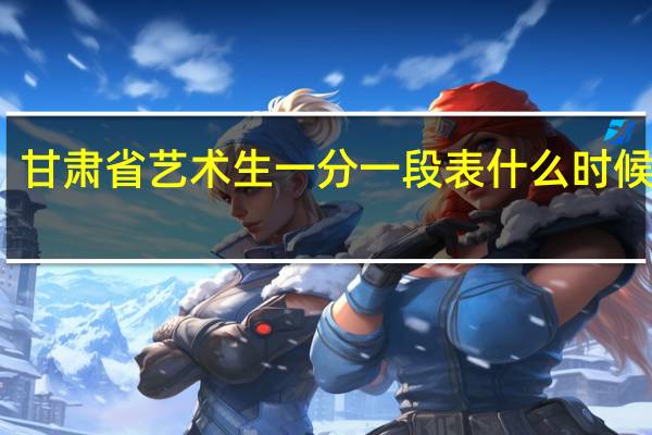 甘肃省艺术生一分一段表什么时候出来
