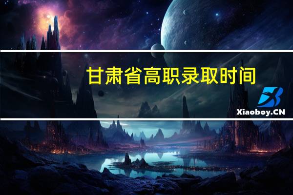 甘肃省高职录取时间