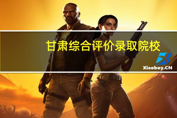 甘肃综合评价录取院校