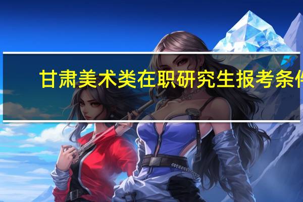 甘肃美术类在职研究生报考条件