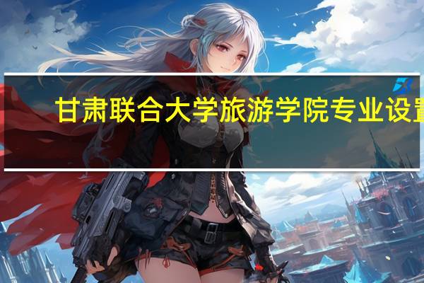 甘肃联合大学旅游学院专业设置