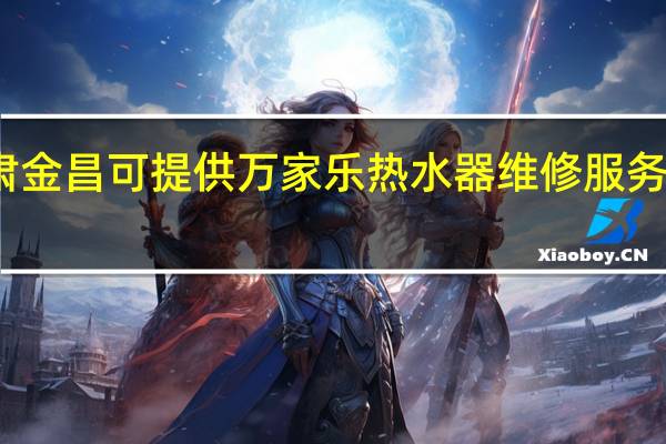 甘肃金昌可提供万家乐热水器维修服务地址在哪