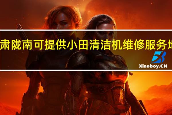 甘肃陇南可提供小田清洁机维修服务地址在哪