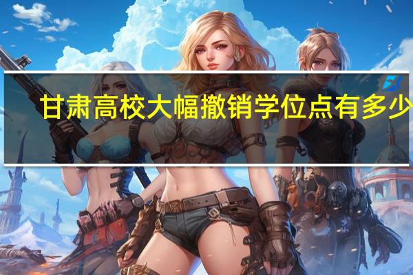 甘肃高校大幅撤销学位点有多少个