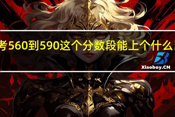甘肃高考560到590这个分数段能上个什么比较好的大学