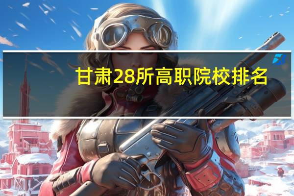 甘肃28所高职院校排名