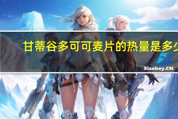 甘蒂谷多 可可麦片的热量是多少