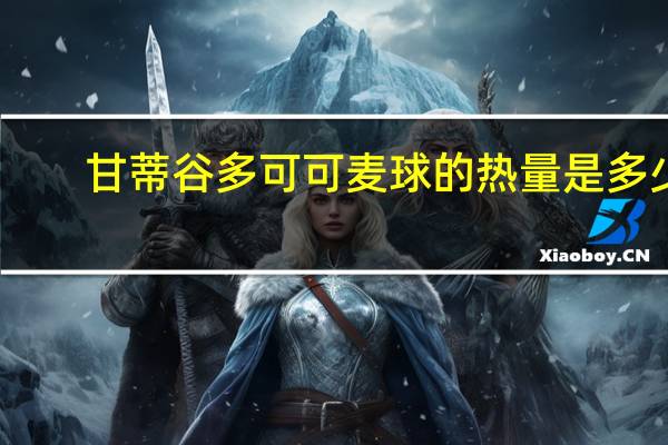 甘蒂谷多 可可麦球的热量是多少