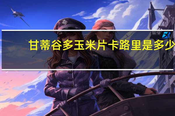 甘蒂谷多 玉米片卡路里是多少