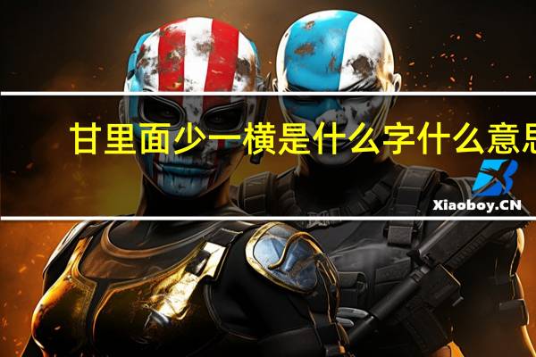 甘里面少一横是什么字 什么意思（甘字少一横）