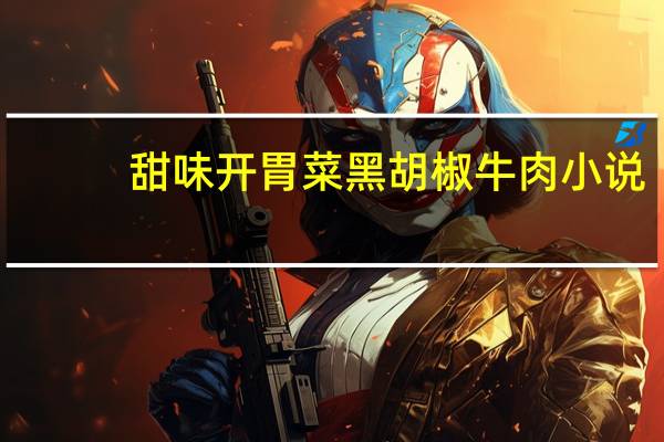 甜味开胃菜 黑胡椒牛肉 小说（甜味开胃菜）