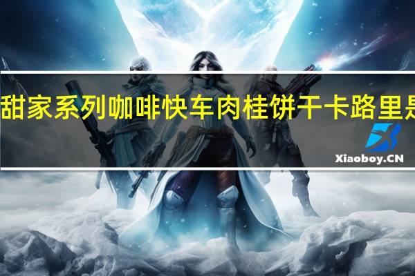 甜家系列 咖啡快车肉桂饼干卡路里是多少