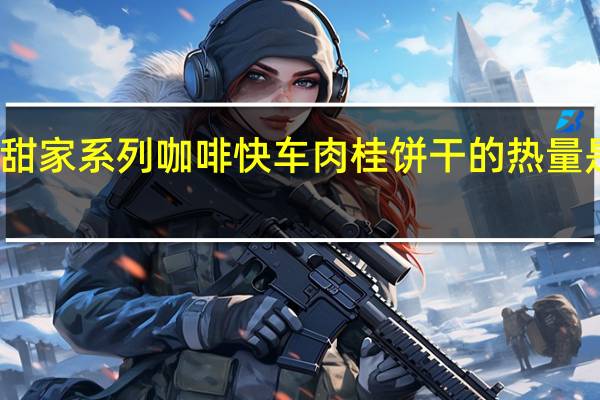 甜家系列 咖啡快车肉桂饼干的热量是多少