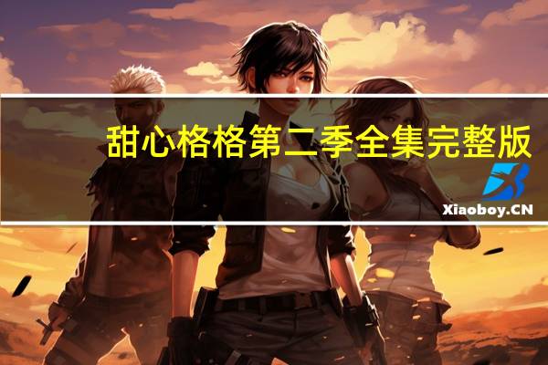 甜心格格第二季全集完整版（甜心格格第二季全集）