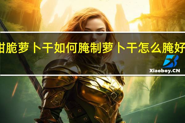 甜脆萝卜干如何腌制 萝卜干怎么腌好吃又脆
