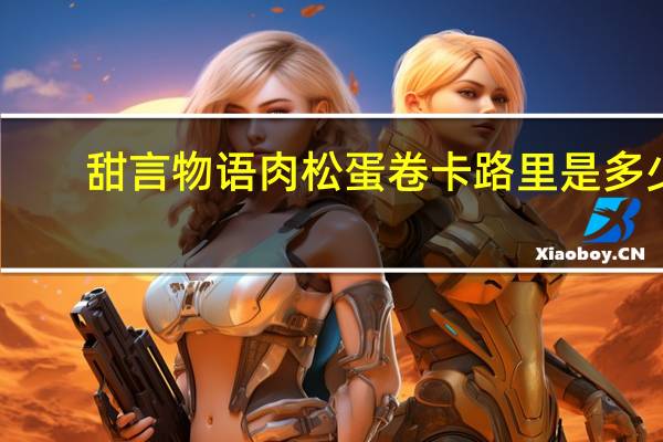 甜言物语 肉松蛋卷卡路里是多少