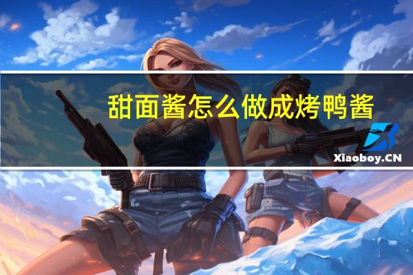 甜面酱怎么做成烤鸭酱（甜面酱怎么吃）