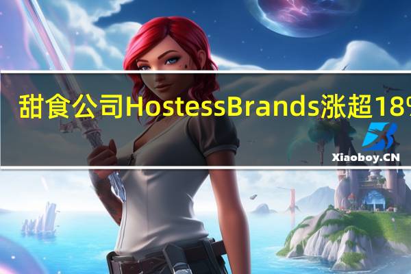 甜食公司Hostess Brands涨超18% 获J.M.Smucker Co收购