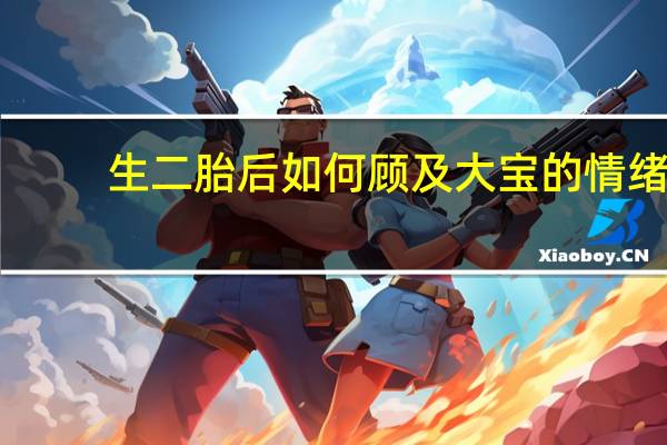 生二胎后如何顾及大宝的情绪