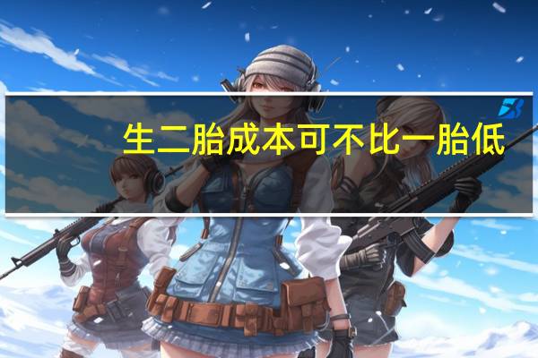 生二胎成本可不比一胎低，考虑好再备孕！
