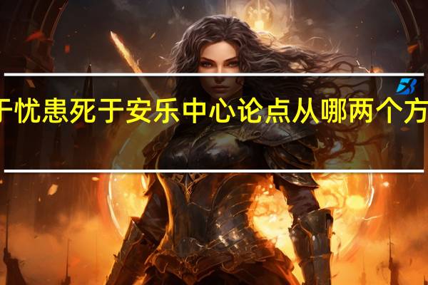 生于忧患死于安乐中心论点从哪两个方面论证的?（生于忧患死于安乐中心论点）