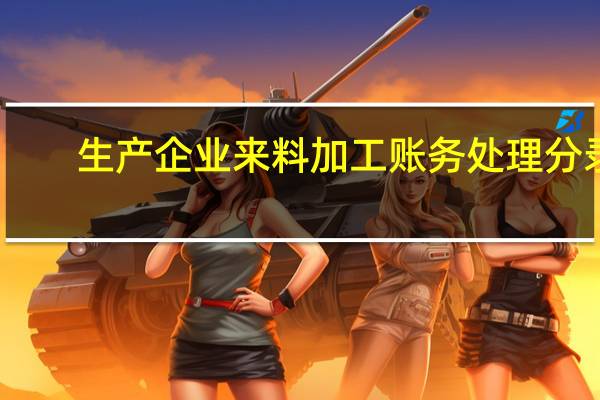 生产企业来料加工账务处理分录(生产企业来料加工账务处理)