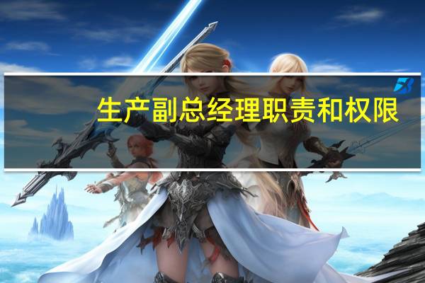 生产副总经理职责和权限（总经理职责和权限）