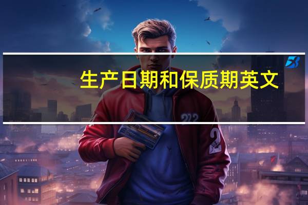 生产日期和保质期英文（保质期英文）