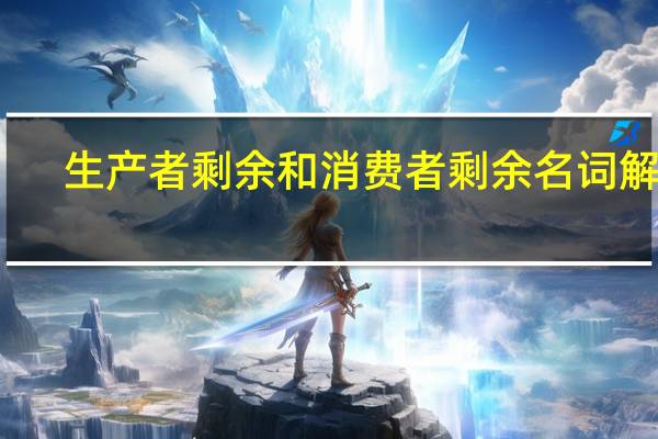 生产者剩余和消费者剩余名词解释（生产者剩余和消费者剩余）