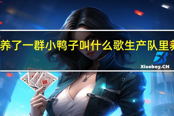 生产队里养了一群小鸭子叫什么歌 生产队里养了一群小鸭子