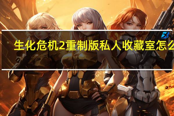 生化危机2重制版私人收藏室怎么去