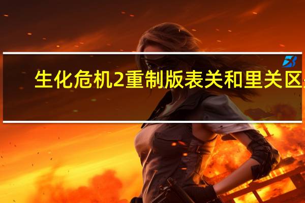生化危机2重制版表关和里关区别