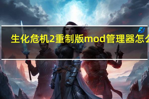 生化危机2重制版mod管理器怎么用（mod管理器怎么用）