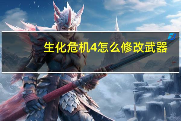 生化危机4怎么修改武器？（生化危机4武器修改秘籍）