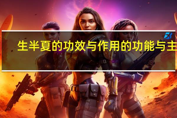 生半夏的功效与作用的功能与主治(生半夏的功效与作用)