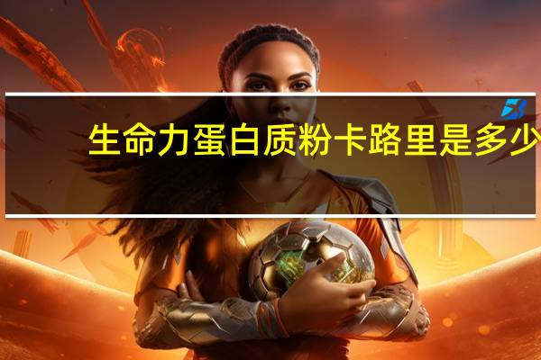 生命力 蛋白质粉卡路里是多少