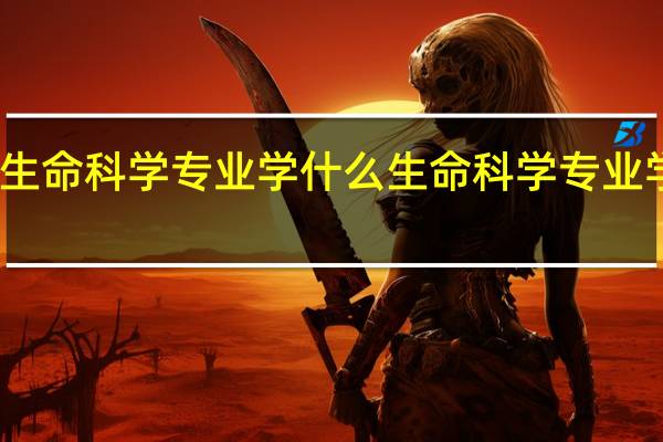 生命科学专业学什么 生命科学专业学哪些