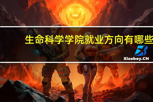 生命科学学院就业方向有哪些