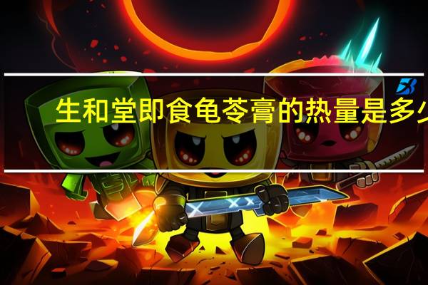 生和堂 即食龟苓膏的热量是多少