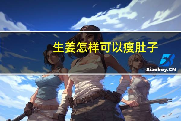 生姜怎样可以瘦肚子（怎样可以瘦肚子）