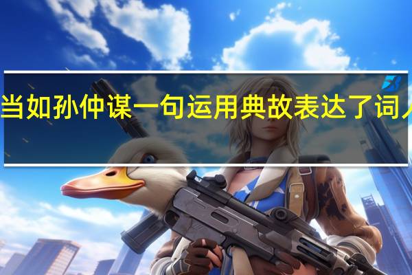 生子当如孙仲谋一句运用典故表达了词人什么感情