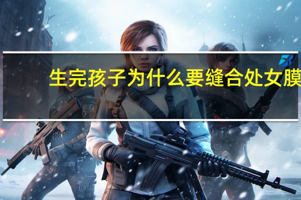 生完孩子为什么要缝合处女膜，处女膜能修复吗