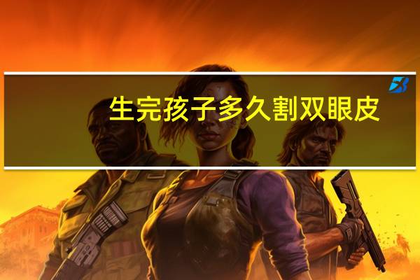 生完孩子多久割双眼皮，多大可以割双眼皮