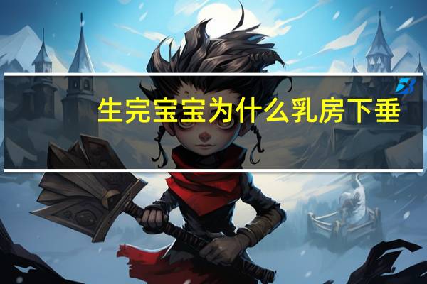 生完宝宝为什么乳房下垂(哺乳后胸部下垂是怎么回事)