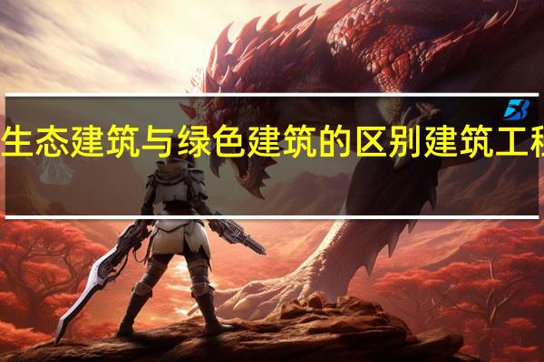 生态建筑与绿色建筑的区别建筑工程介绍
