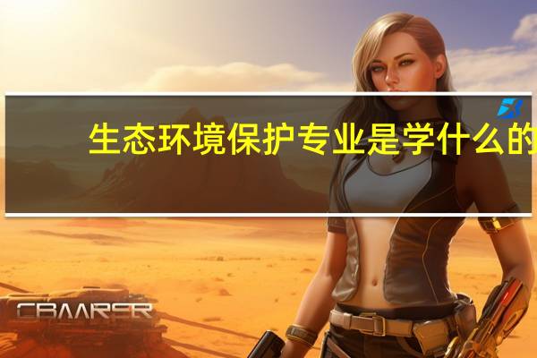 生态环境保护专业是学什么的
