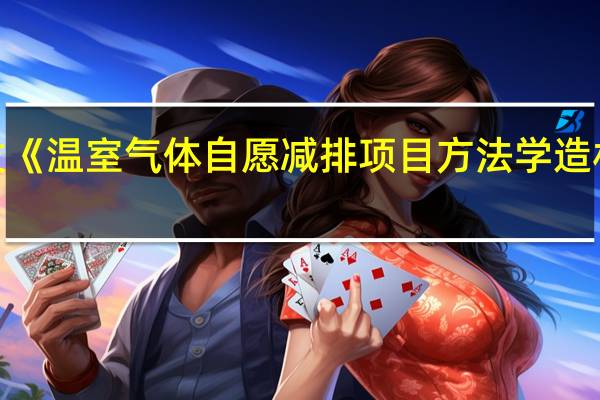 生态环境部印发《温室气体自愿减排项目方法学 造林碳汇（CCER-14-001-V01）》等4项方法学