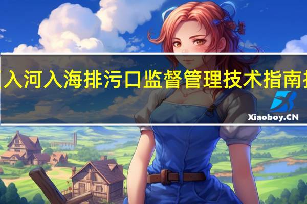 生态环境部发布《入河入海排污口监督管理技术指南 排污口分类》等3项标准